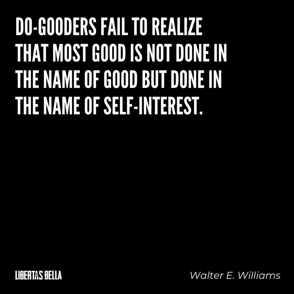Walter E. Williams Quotes - "Do gooders fail to realize that most good is not done in the name of good..."