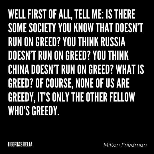 Milton Friedman Quotes - "Well first of all, tell me: Is there some society you know that doesn’t run on greed?..."