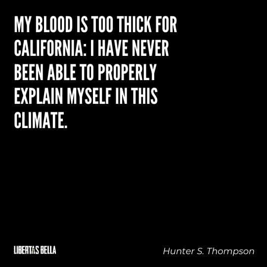Hunter S. Thompson Quotes - “My blood is too thick for California: I have never been able to properly explain myself in this climate.”