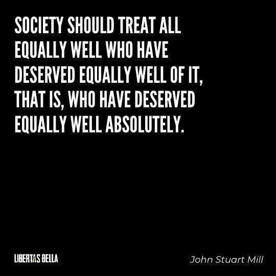 John Stuart Mills Quotes - “Society should treat all equally well who have deserved equally well of it, that is..."