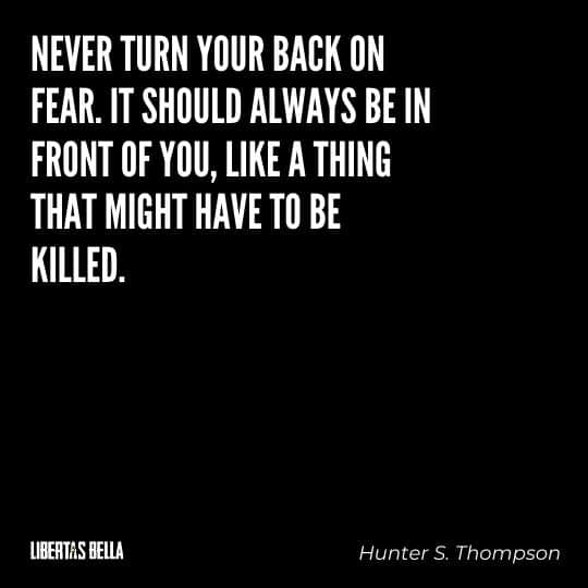Hunter S. Thompson Quotes - “Never turn your back on fear. It should always be in front of you, like a thing that might have to be killed.”