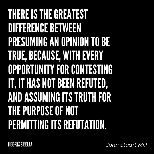 John Stuart Mills Quotes - “There is the greatest difference between presuming an opinion to be true, because..."