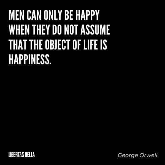 1984 Quotes - "Men can only be happy when they do not assume that the object of life is happiness."