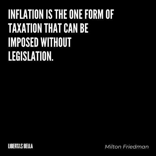 Milton Friedman Quotes - "Inflation is the one form of taxation that can be imposed without legislation.”