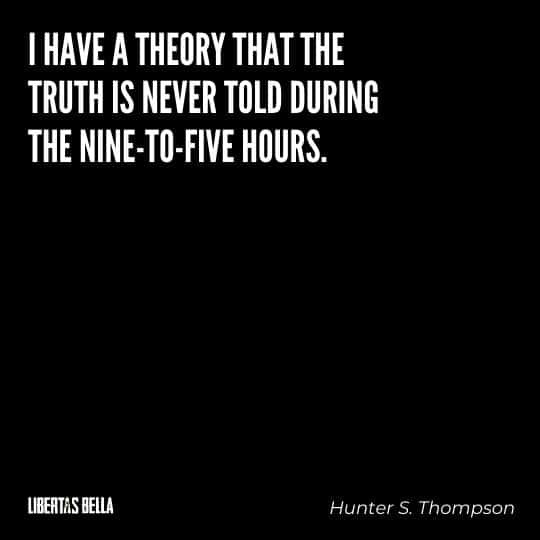 Hunter S. Thompson Quotes - “I have a theory that the truth is never told during the nine-to-five hours.”