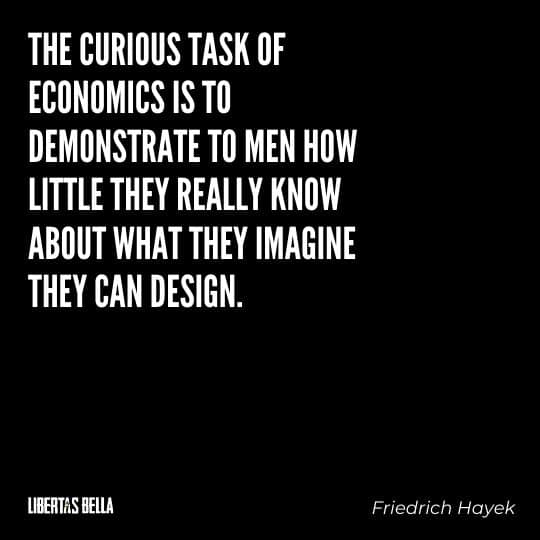 Hayek Quotes - “The curious task of economics is to demonstrate to men how little they really know about what they imagine they can design.”