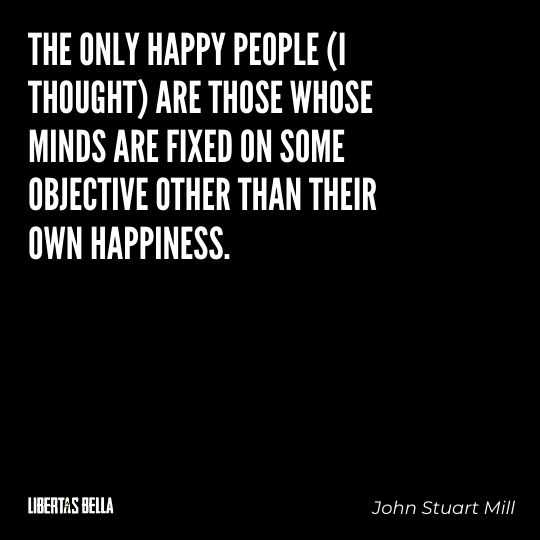 John Stuart Mills Quotes - “The only happy people (I thought) are those whose minds are fixed on some objective..."