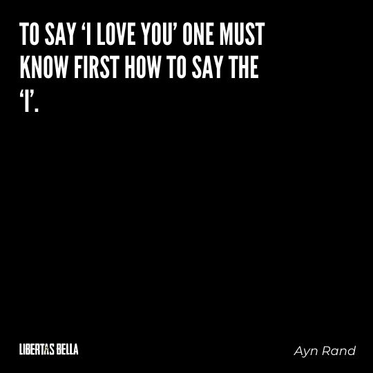 Ayn Rand Quotes - "To say ‘I love you’ one must know first how to say the ‘I’.”