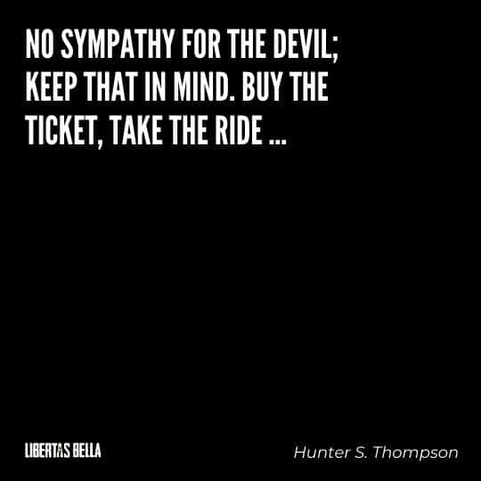 Hunter S. Thompson Quotes - “No sympathy for the devil; keep that in mind. Buy the ticket, take the ride..."
