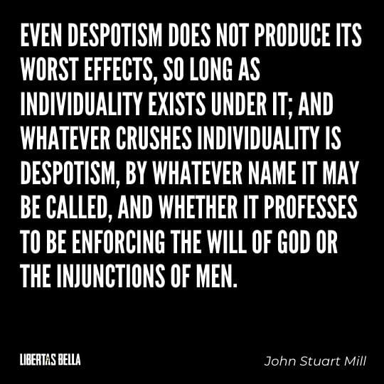 John Stuart Mills Quotes - “Even despotism does not produce its worst effects, so long as Individuality exists under it..."
