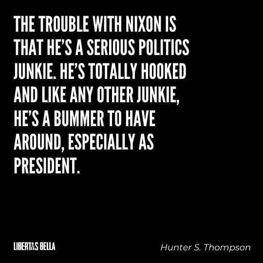 Hunter S. Thompson Quotes - “The trouble with Nixon is that he's a serious politics junkie. He's totally hooked..."
