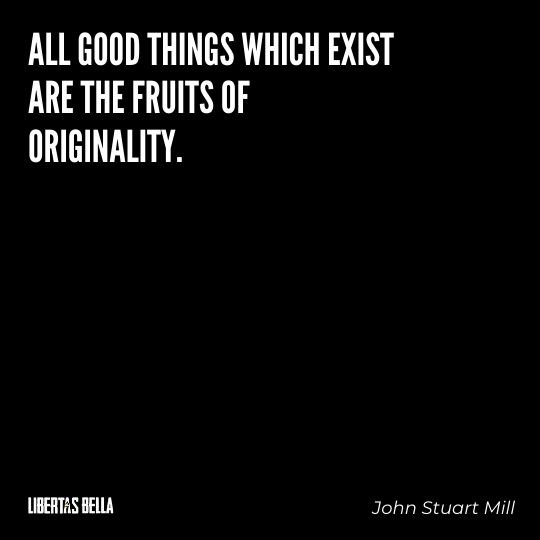 John Stuart Mills Quotes - “All good things which exist are the fruits of originality.”