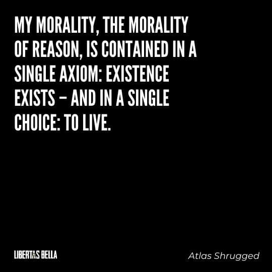 Atlas Shrugged Quotes - "My morality, the morality of reason, is contained in a single axiom: existence exists – and in a single choice: to live."
