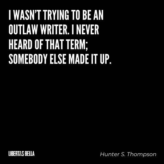 Hunter S. Thompson Quotes - “I wasn't trying to be an outlaw writer. I never heard of that term; somebody else made it up..."