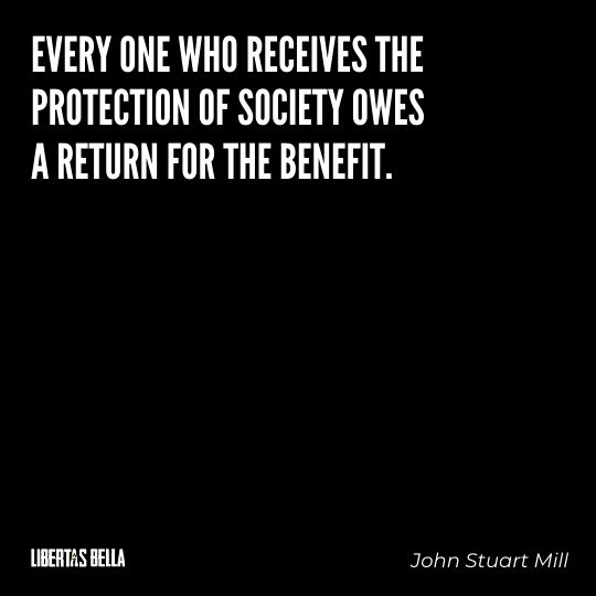 John Stuart Mills Quotes - “Every one who receives the protection of society owes a return for the benefit.”