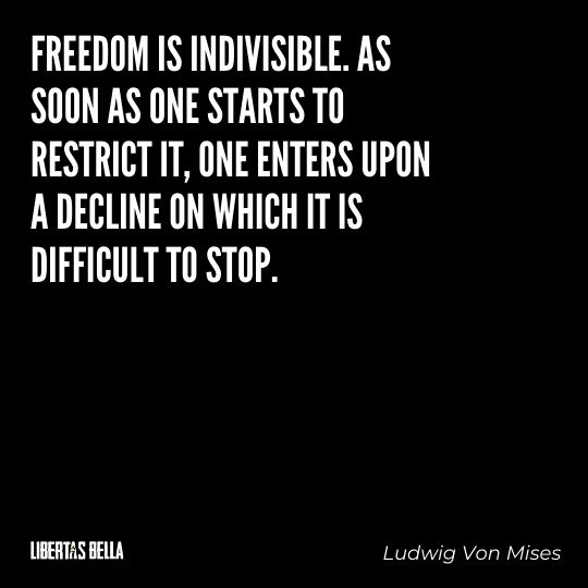 Ludwig Von Mises Quotes - “Freedom is indivisible. As soon as one starts to restrict it, one enters upon a decline on which it is difficult to stop.”