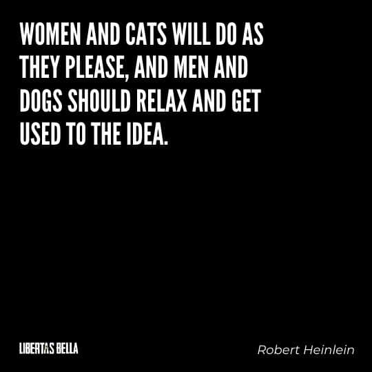 Robert Heinlein Quotes - "Women and cats will do as they please, and men and dogs should relax and get used to the idea.”
