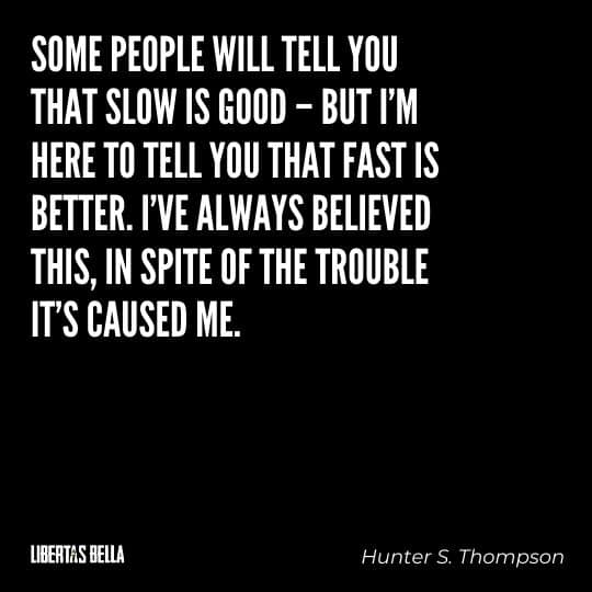 Hunter S. Thompson Quotes - “Some people will tell you that slow is good - but I'm here to tell you that fast is better..."