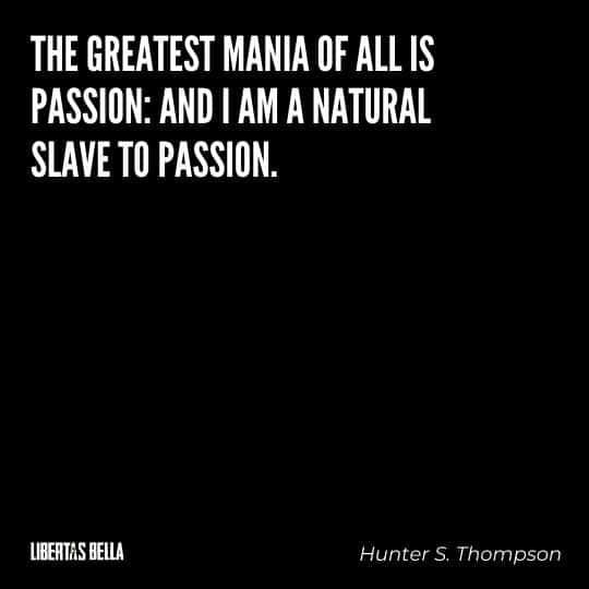 Hunter S. Thompson Quotes - “The greatest mania of all is passion: and I am a natural slave to passion.”