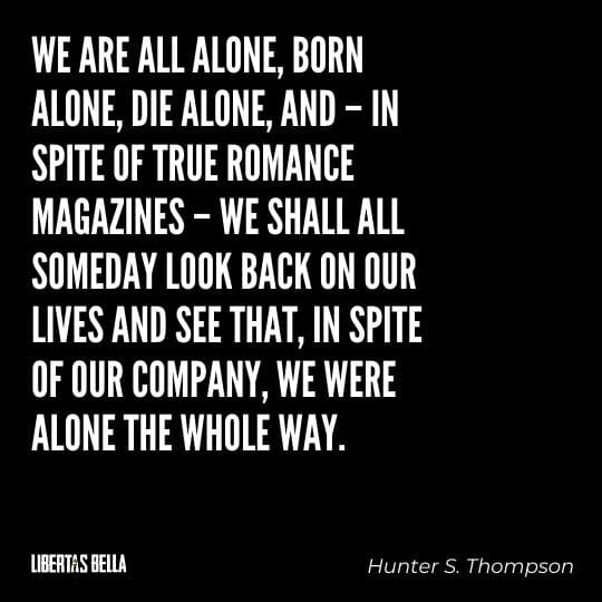Hunter S. Thompson Quotes - “We are all alone, born alone, die alone, and – in spite of True Romance magazines..."