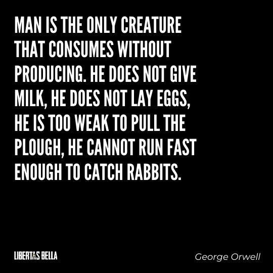 1984 Quotes - "Man is the only creature that consumes without producing. He does not give milk, he does not lay eggs..."