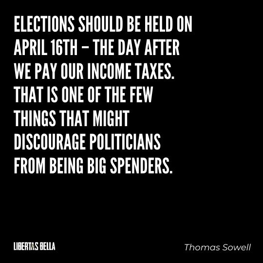Thomas Sowell Quotes - “Elections should be held on April 16th – the day after we pay our income taxes..."
