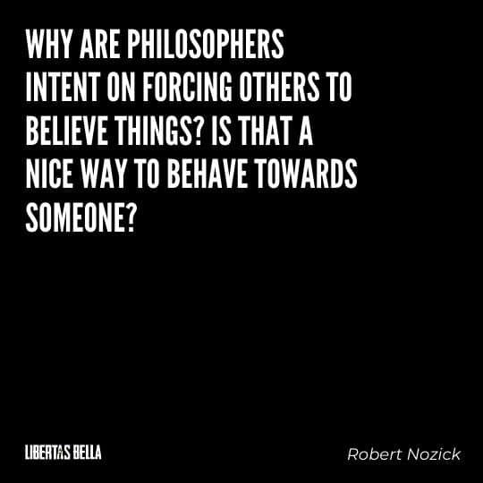 Robert Nozick Quotes - "Why are philosophers intent on forcing others to believe things? Is that a nice way to behave towards someone?"