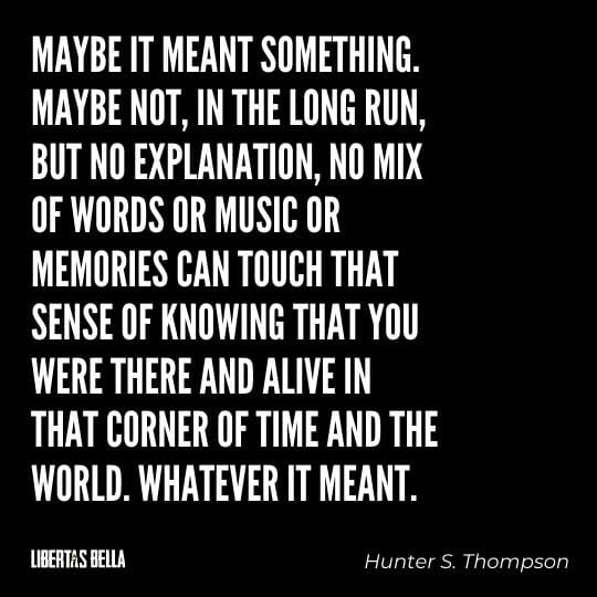 Hunter S. Thompson Quotes - “Maybe it meant something. Maybe not, in the long run, but no explanation..."