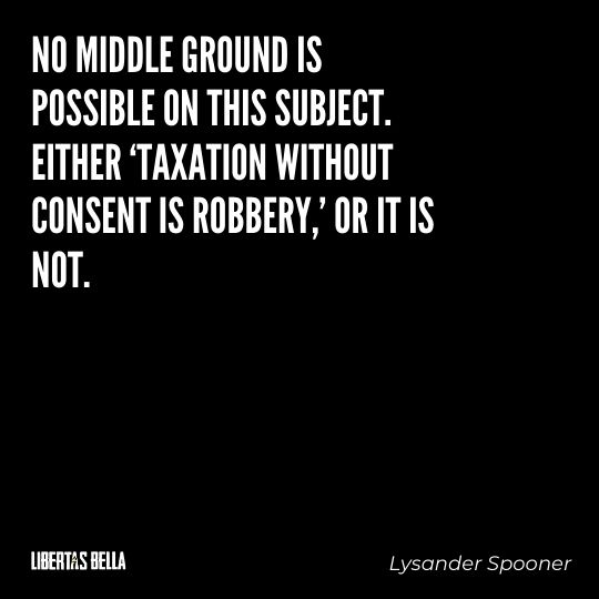 Lysander Spooner Quotes - “No middle ground is possible on this subject. Either ‘taxation without consent is robbery,’ or it is not..."