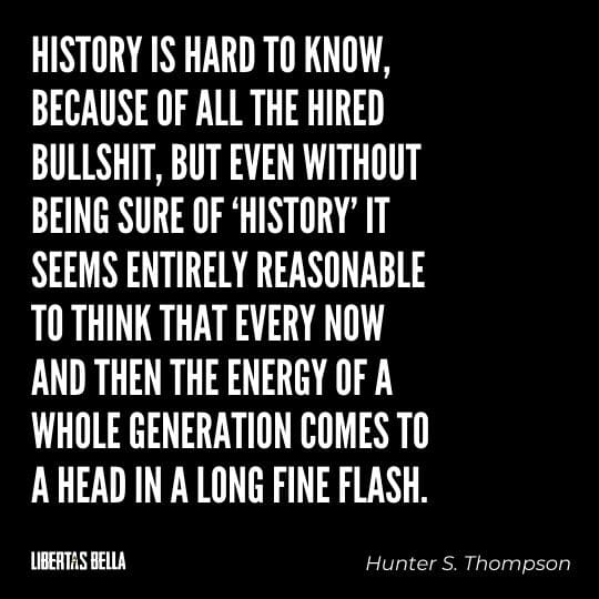 Hunter S. Thompson Quotes - “History is hard to know, because of all the hired bullshit, but even without being sure..."