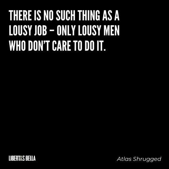Atlas Shrugged Quotes - "There is no such thing as a lousy job – only lousy men who don't care to do it."