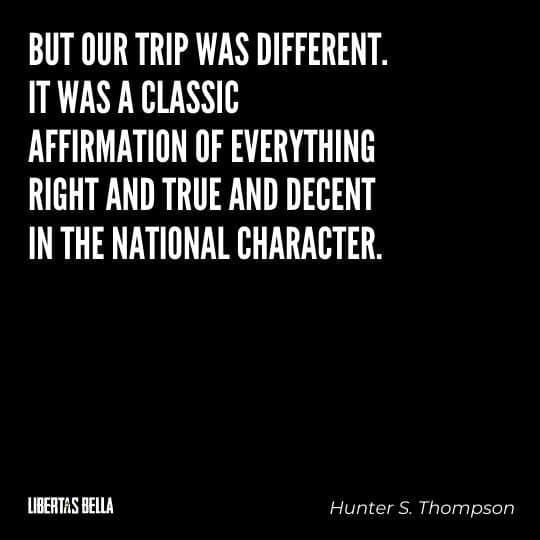 Hunter S. Thompson Quotes - “But our trip was different. It was a classic affirmation of everything right and true..."