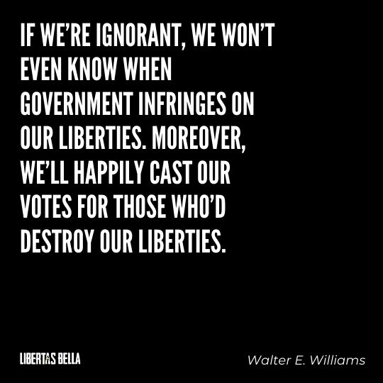 Walter E. Williams Quotes - "If we’re ignorant, we won’t even know when government infringes on our liberties..."