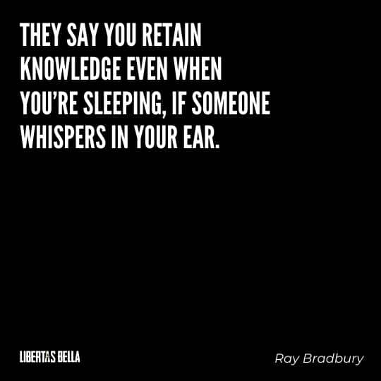 Fahrenheit 451 Quotes - "They say you retain knowledge even when you're sleeping, if someone whispers in your ear."