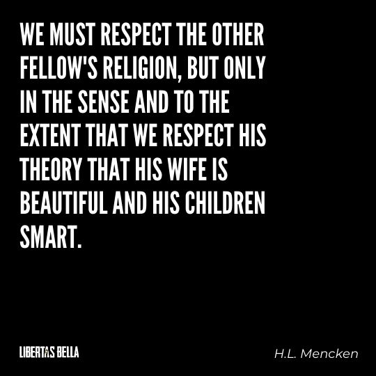 H.L. Mencken quotes - "We must respect the other fellow's religion, but only in the sense and to the extent that we respect..."