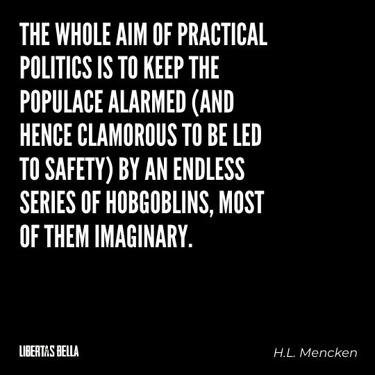 H.L. Mencken quotes - "The whole aim of practical politics to keep the populace alarmed (and hence clamorous to be led..."