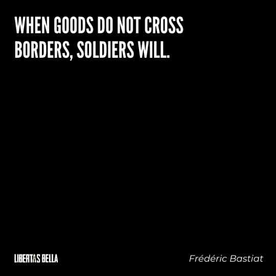Frederic Bastiat Quotes - "When goods do not cross borders, soldiers will."