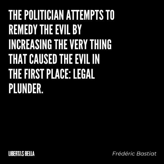 Frederic Bastiat Quotes - "The politician attempts to remedy the evil by increasing the very thing that caused..."