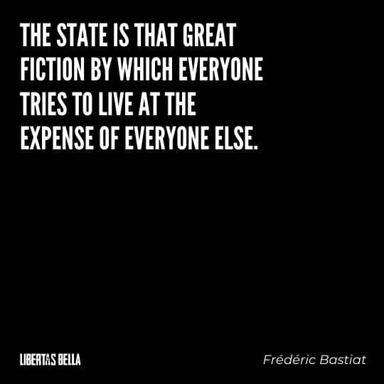 Frederic Bastiat Quotes - "The state is the great fiction by which everyone tries to live at the expense of everyone else."