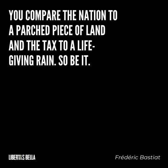 Frederic Bastiat Quotes - "You compare the nation to parched piece of land and the tax to a life-giving rain. So be it."