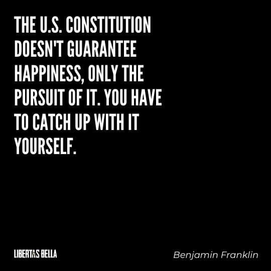 Benjamin Franklin quotes - "The U.S. Constitution doesn't guarantee happiness, one the pursuit of it..."