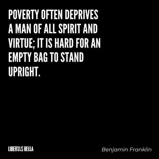 Benjamin Franklin quotes - "Poverty often deprives a man of all spirit and virtue; it is hard for an empty bag to stand upright."