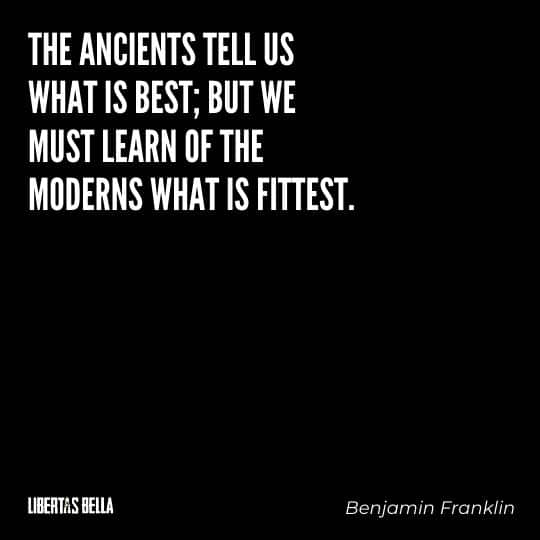 Benjamin Franklin quotes - "The ancients tell us what is best; but we must learn of the moderns what is fittest."