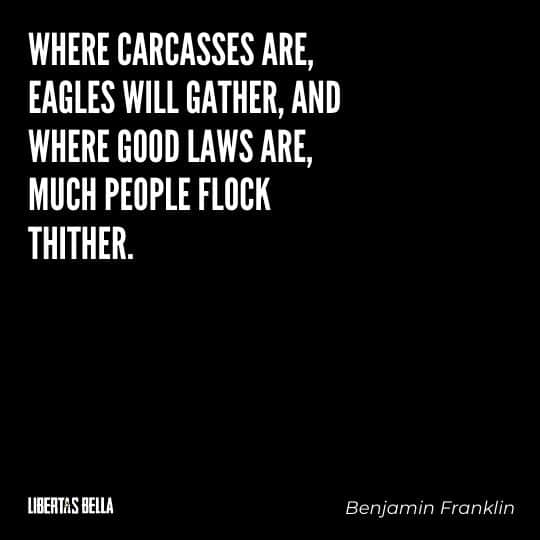 Benjamin Franklin quotes - "Where carcasses are, eagles will gather, and where good laws are, much people flock thither."