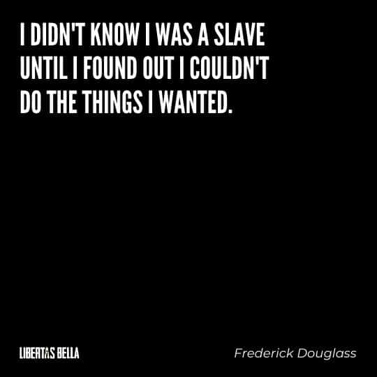 frederick douglass quotes - "I didn't know I was a slave until I found out I couldn't do the things I wanted."