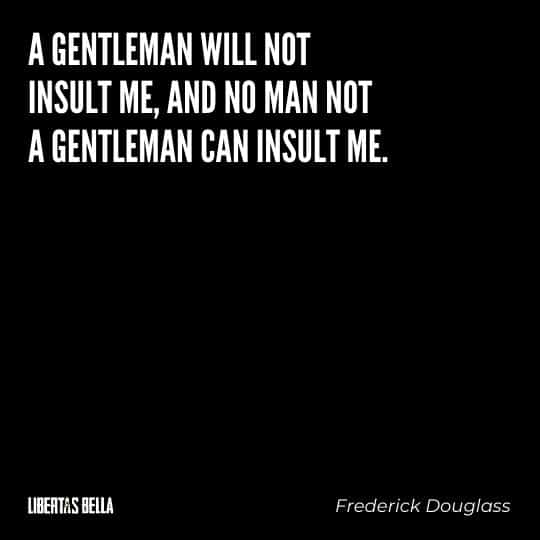 frederick douglass quotes - "A gentleman will not insult me, and no man not a gentleman can insult me."